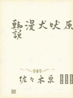 韩漫犬吠原著小说