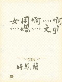 女同啊灬啊用力灬嗯灬文gl
