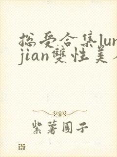 总受合集lunjian双性美人