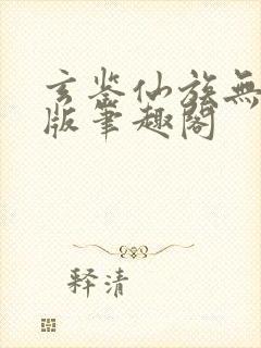 玄鉴仙族无删减版笔趣阁
