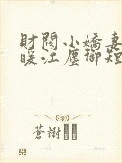财阀小娇妻古暖暖江尘御短剧