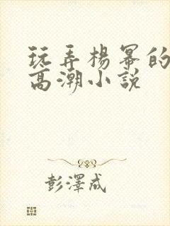 玩弄杨幂的奶头高潮小说