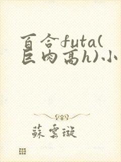 百合futa(巨肉高h)小说