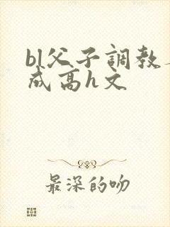 bl父子调教养成高h文