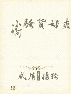 小骚货好爽啊嗯啊