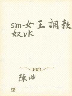 sm女王调教男奴vk