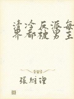 清冷反派每个世界都被男主哭唧唧的小说容景