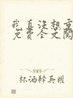 我真没想重生啊免费全文阅读5200