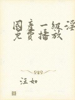 国产一级淫片a免费播放