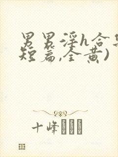 男男淫h合集(短篇,全黄)