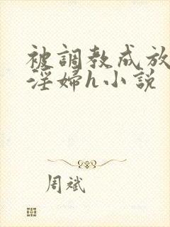 被调教成放荡小淫妇h小说