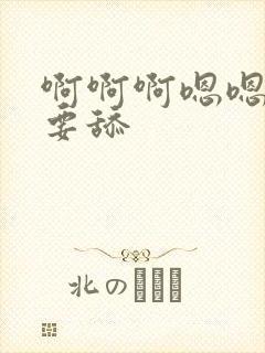 啊啊啊嗯嗯嗯不要舔