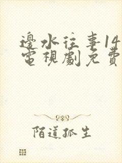 边水往事14集电视剧免费观看全集高清