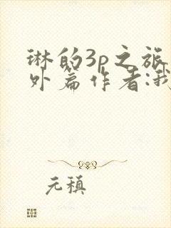 琳的3p之旅番外篇作者:我妻如奴的最