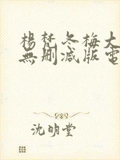 杨梵冬梅大尺度无删减版电影有哪些