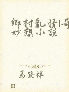 乡村乱情|奇思妙想小说