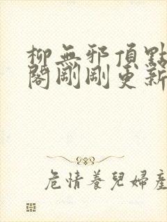 柳无邪顶点笔趣阁刚刚更新