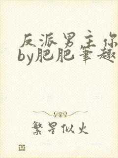 反派男主你好坏by肥肥笔趣阁