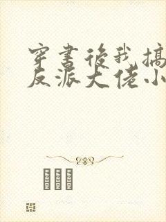 穿书后我搞到了反派大佬小火子