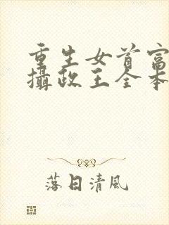 重生女首富娇养摄政王全本免费阅读