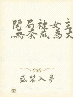 开局被女主拿下,无奈成为大反派