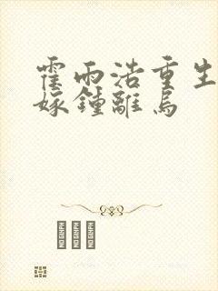 霍雨浩重生变女嫁钟离乌
