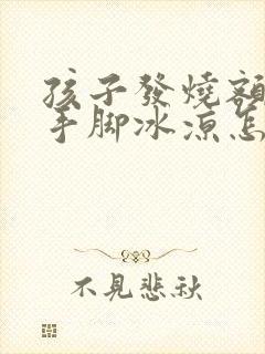 孩子发烧额头热手脚冰凉怎么回事