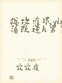 总攻催眠yin荡改造h男男小说