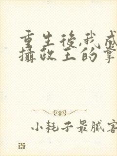 重生后,我成了摄政王的掌心宠txt