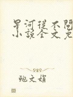 星河从不问归期小说全文免费阅读