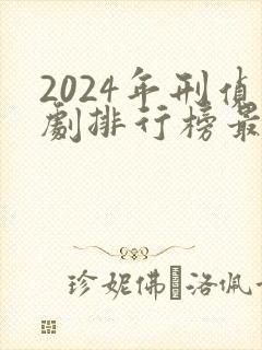 2024年刑侦剧排行榜最新