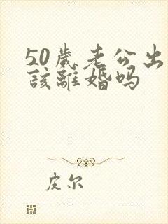 50岁老公出轨该离婚吗封面
