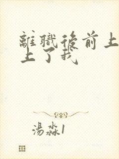 离职后前上司缠上了我