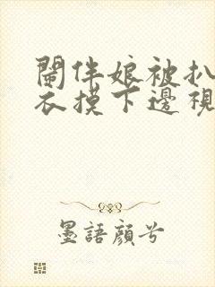 闹伴娘被扒脱内衣摸下边视频在线播封面
