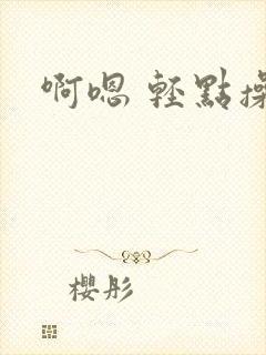 啊嗯 轻点操