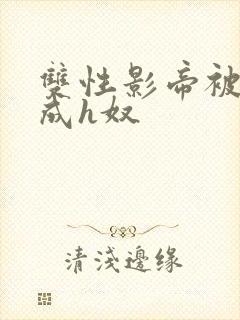 双性影帝被调教成h奴