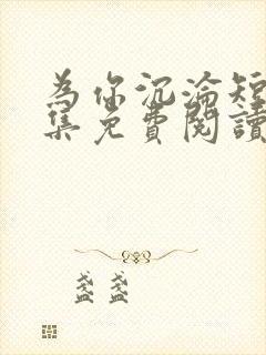 为你沉沦短剧全集免费阅读无弹窗全文