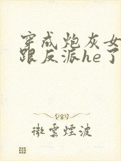穿成炮灰女配后跟反派he了 桔味喵封面