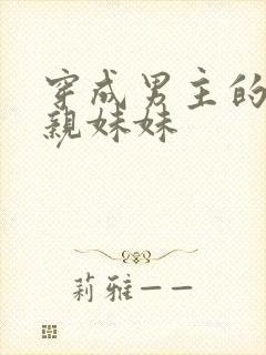 穿成男主的炮灰亲妹妹