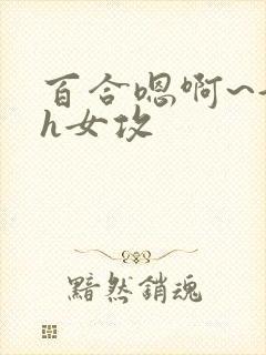 百合嗯啊~好猛h女攻