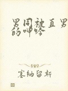 男同被直男玩弄的呻吟