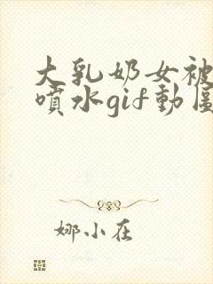 大乳奶女被揉到喷水gif动图