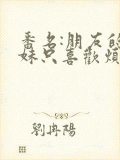 番名:朋友的妹妹只喜欢烦我