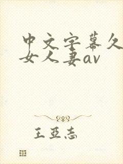 中文字幕久久熟女人妻av