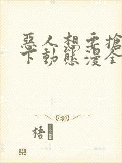 恶人想要抢救一下动态漫全集在线免费版