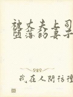 被丈夫上司调教堕落的妻子在线观看