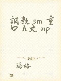 调教 sm 重口 h文 np