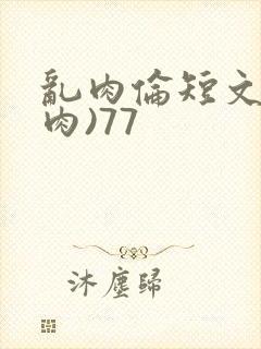 乱肉伦短文(全肉)77
