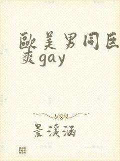 欧美男同巨大粗爽gay