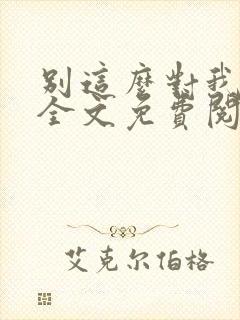 别这么对我小说全文免费阅读